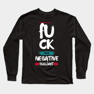 FU CK YOUR NEGATIVE BULLSHIT Long Sleeve T-Shirt